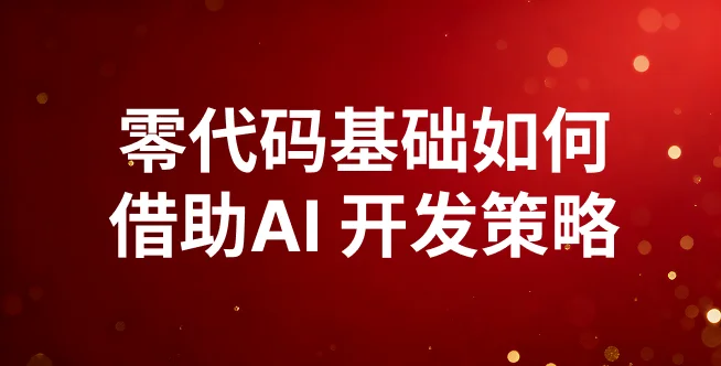 零代码基础如何借助AI 开发和部署策略